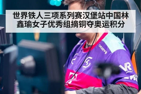 世界铁人三项系列赛汉堡站中国林鑫瑜女子优秀组摘铜夺奥运积分