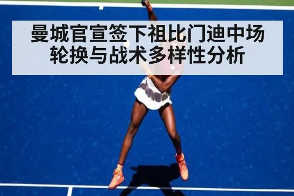 曼城官宣签下祖比门迪中场轮换与战术多样性分析