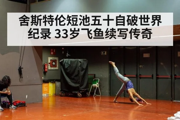 舍斯特伦短池五十自破世界纪录 33岁飞鱼续写传奇