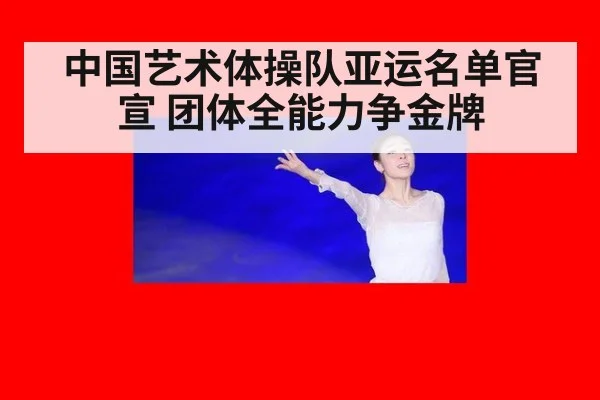 中国艺术体操队亚运名单官宣 团体全能力争金牌