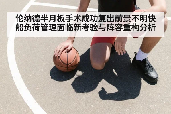 伦纳德半月板手术成功复出前景不明快船负荷管理面临新考验与阵容重构分析