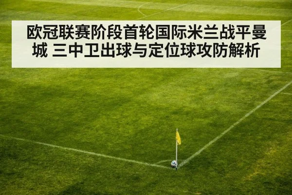 欧冠联赛阶段首轮国际米兰战平曼城 三中卫出球与定位球攻防解析