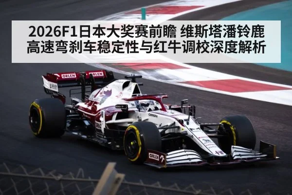 2026F1日本大奖赛前瞻 维斯塔潘铃鹿高速弯刹车稳定性与红牛调校深度解析