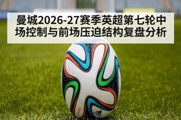 曼城2026-27赛季英超第七轮中场控制与前场压迫结构复盘分析