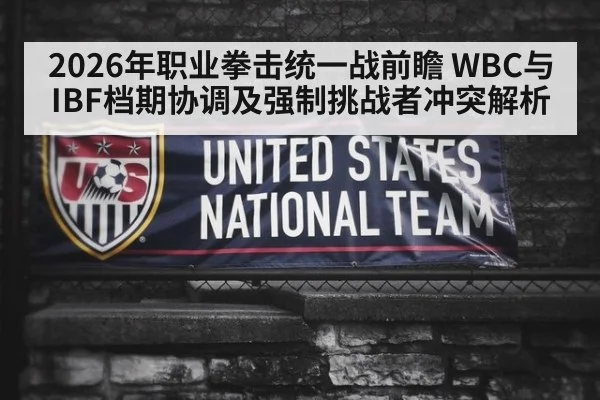 2026年职业拳击统一战前瞻 WBC与IBF档期协调及强制挑战者冲突解析