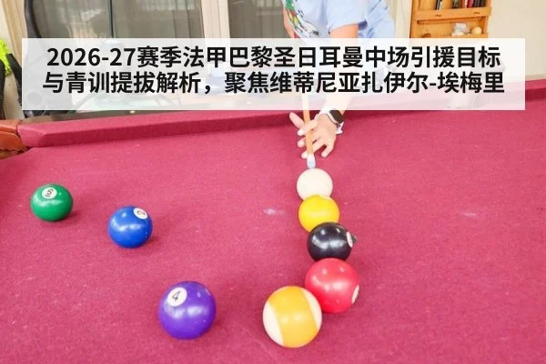 2026-27赛季法甲巴黎圣日耳曼中场引援目标与青训提拔解析，聚焦维蒂尼亚扎伊尔-埃梅里