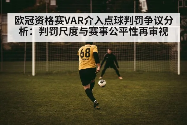 欧冠资格赛VAR介入点球判罚争议分析：判罚尺度与赛事公平性再审视
